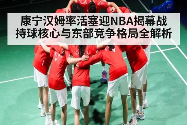 康宁汉姆率活塞迎NBA揭幕战 持球核心与东部竞争格局全解析